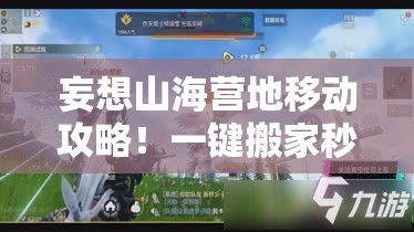 妄想山海營(yíng)地移動(dòng)攻略！一鍵搬家秒懂，新手秒變營(yíng)地規(guī)劃師！