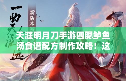 天涯明月刀手游四腮鱸魚湯食譜配方制作攻略！這碗湯絕了！